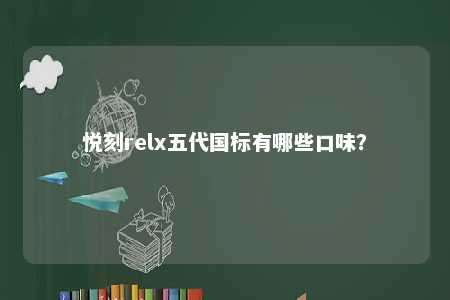 悦刻relx五代国标有哪些口味	？ 